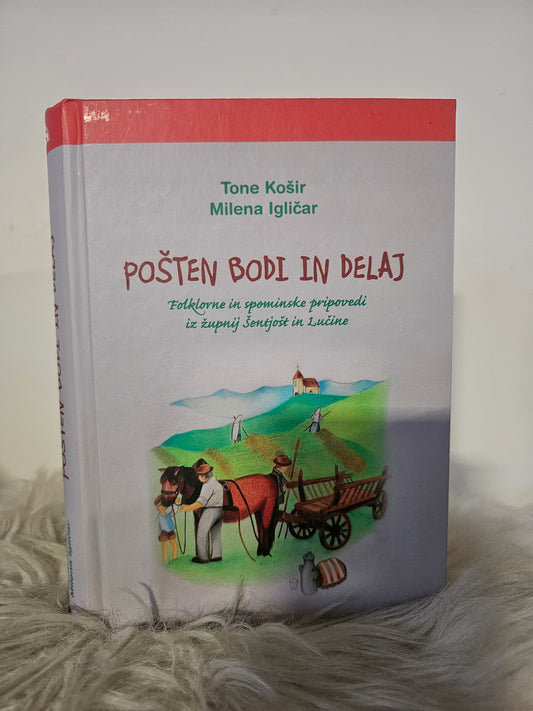 Pošten bodi in delaj ;Folklorne in spominske pripovedi iz župnij Šentjošt in Lučine Milena Igličar, Tone Košir