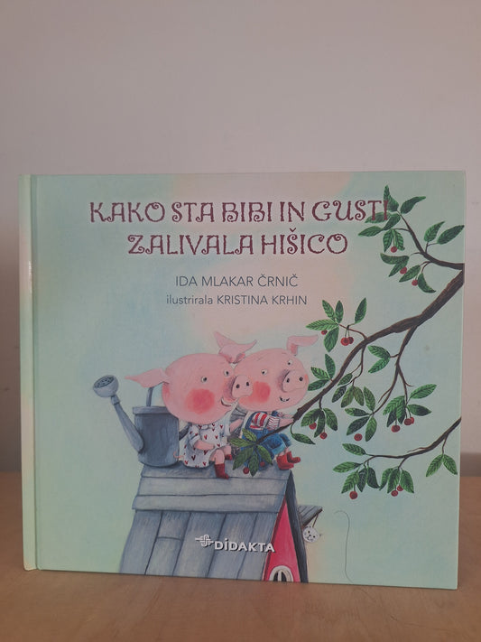 Kako sta Bibi in Gusti zalivali hišico Ida Mlakar Črnič