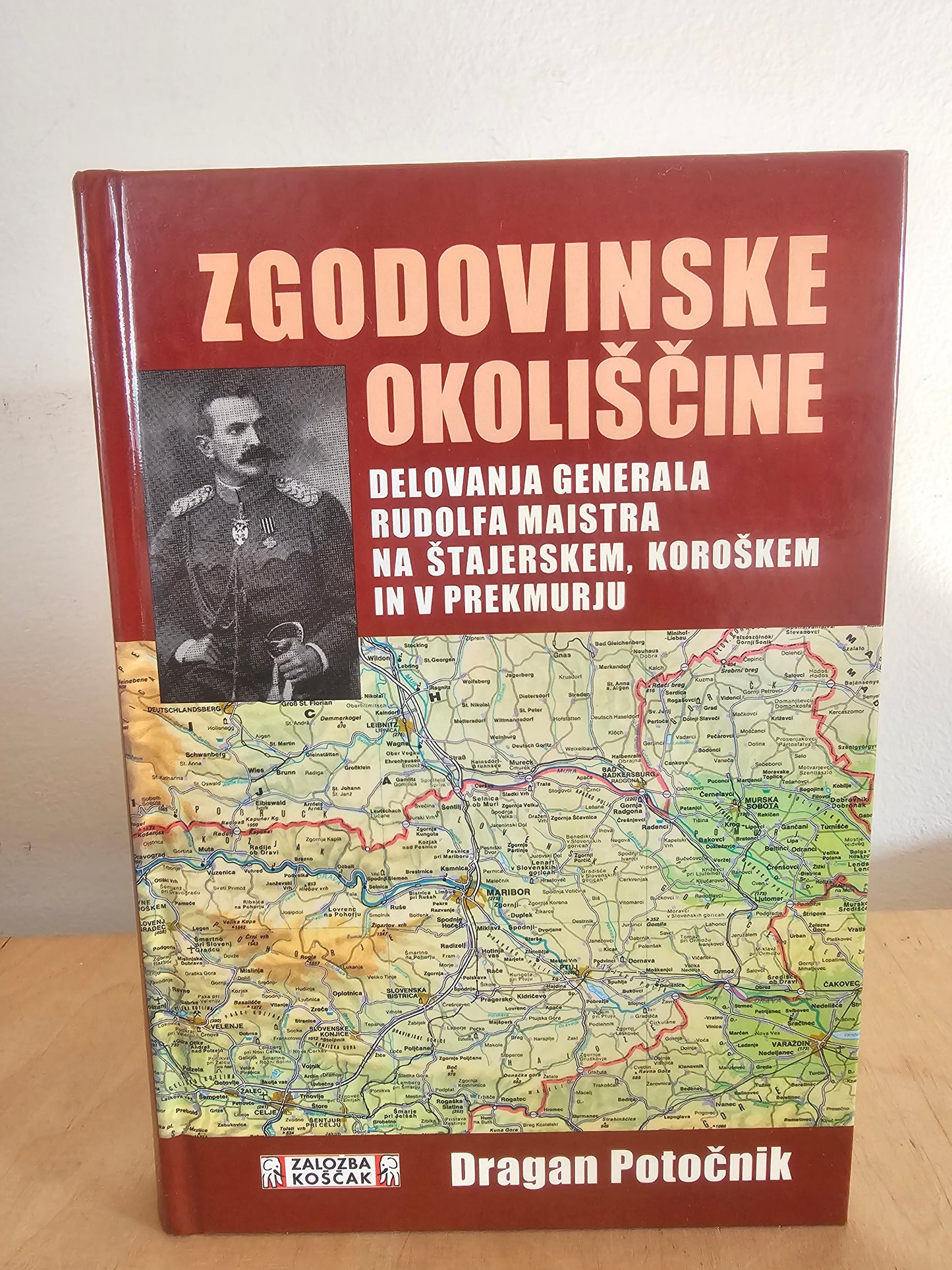 Zgodovinske okoliščine delovanja generala Rudolfa Maistra na Štajerskem, Koroškem in v Prekmurju Založba Koščak, z zemljevidom